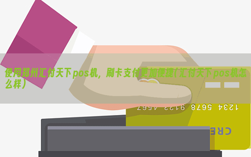 使用郑州汇付天下pos机，刷卡支付更加便捷(汇付天下pos机怎么样)