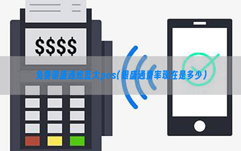 免费银盛通炫蓝大pos(银盛通费率现在是多少)