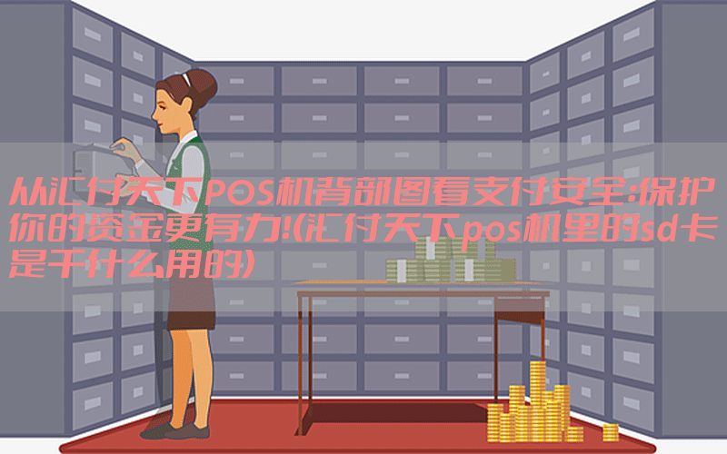 从汇付天下POS机背部图看支付安全：保护你的资金更有力！(汇付天下pos机里的sd卡是干什么用的)