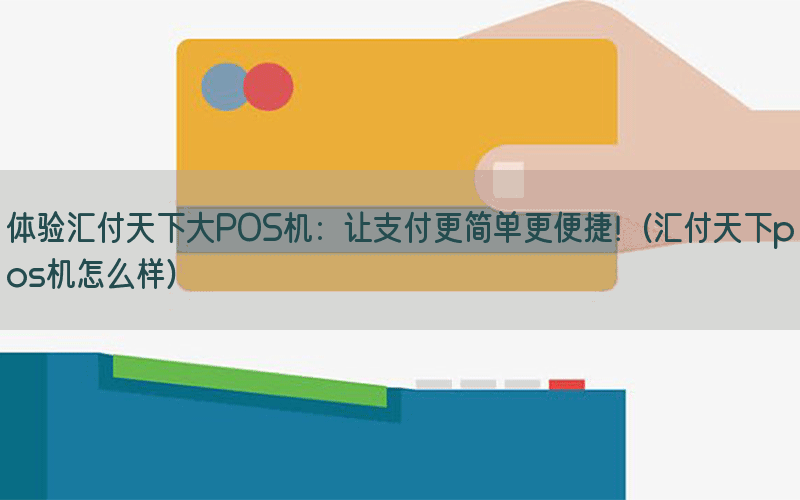 体验汇付天下大POS机：让支付更简单更便捷！(汇付天下pos机怎么样)