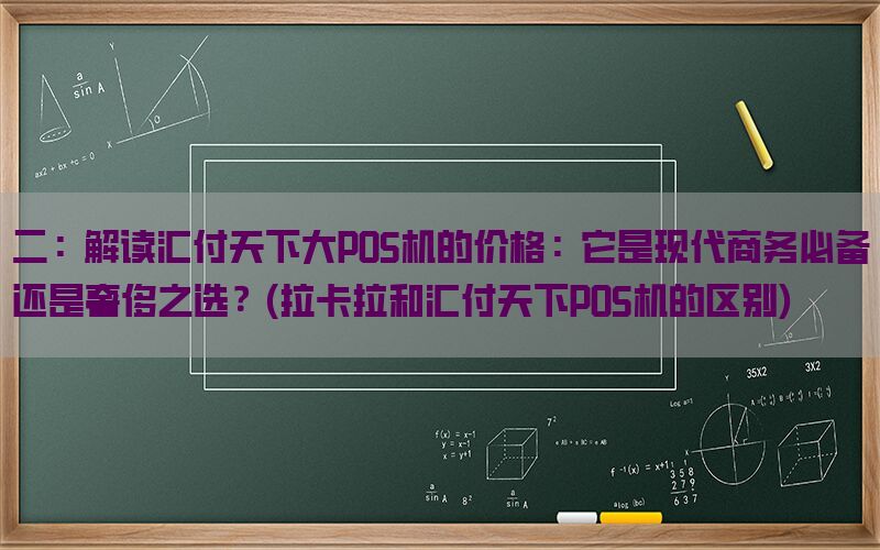 二：解读汇付天下大POS机的价格：它是现代商务必备还是奢侈之选？(拉卡拉和汇付天下POS机的区别)