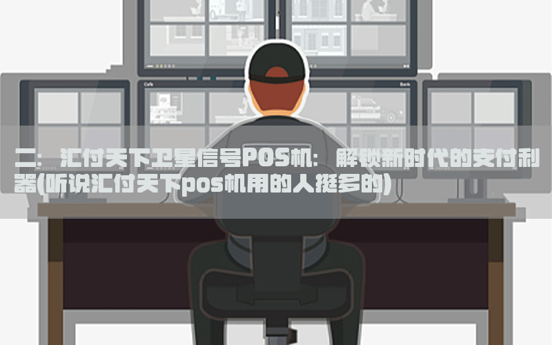 二：汇付天下卫星信号POS机：解锁新时代的支付利器(听说汇付天下pos机用的人挺多的)