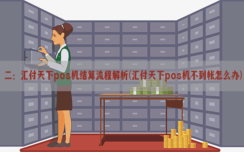 二：汇付天下pos机结算流程解析(汇付天下pos机不到帐怎么办)