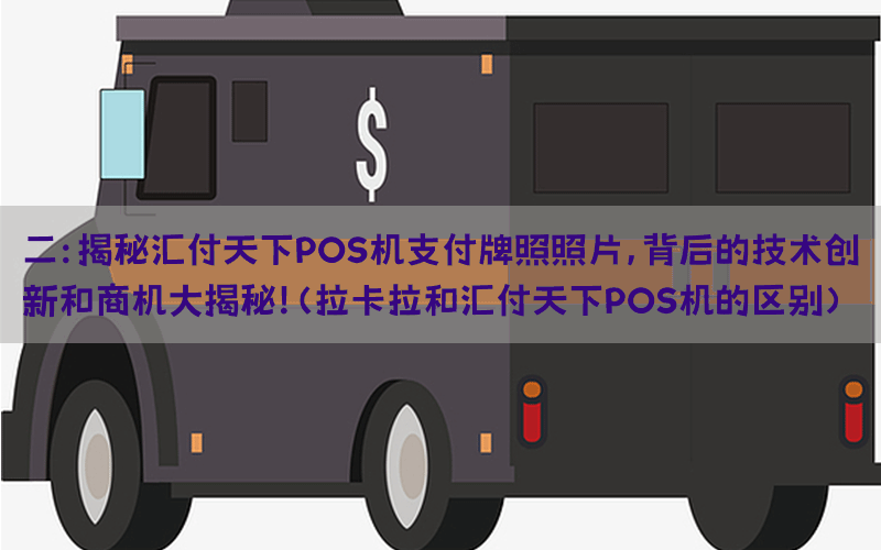 二：揭秘汇付天下POS机支付牌照照片，背后的技术创新和商机大揭秘！(拉卡拉和汇付天下POS机的区别)