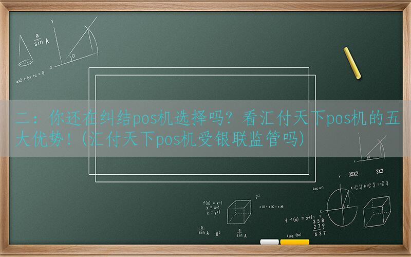 二：你还在纠结pos机选择吗？看汇付天下pos机的五大优势！(汇付天下pos机受银联监管吗)