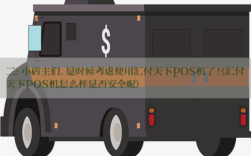 二：小店主们，是时候考虑使用汇付天下POS机了！(汇付天下POS机怎么样是否安全呢)