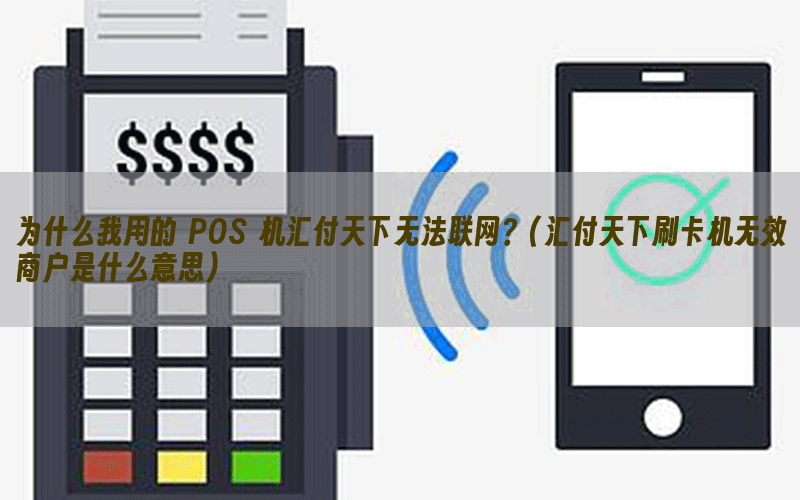 为什么我用的 POS 机汇付天下无法联网？(汇付天下刷卡机无效商户是什么意思)