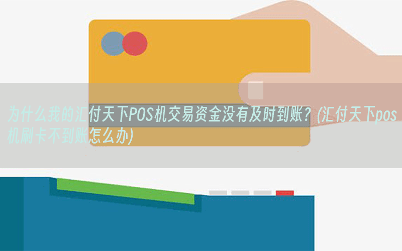 为什么我的汇付天下POS机交易资金没有及时到账？(汇付天下pos机刷卡不到账怎么办)