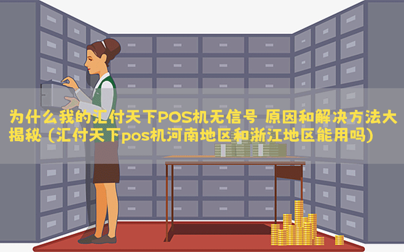 为什么我的汇付天下POS机无信号？原因和解决方法大揭秘！(汇付天下pos机河南地区和浙江地区能用吗)