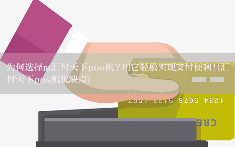 为何选择m汇付天下pos机？用它轻松实现支付便利！(汇付天下pos机优缺点)