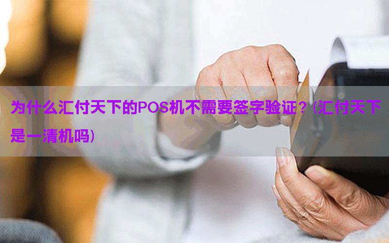 为什么汇付天下的POS机不需要签字验证？(汇付天下是一清机吗)