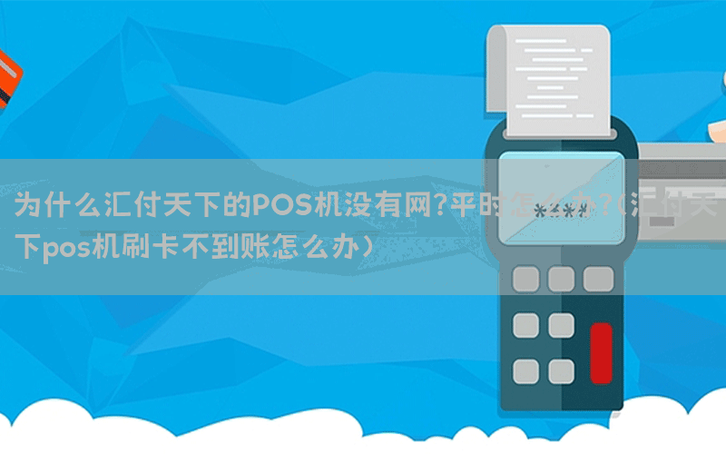 为什么汇付天下的POS机没有网？平时怎么办？(汇付天下pos机刷卡不到账怎么办)