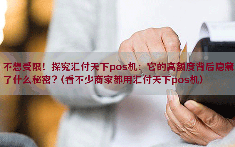 不想受限！探究汇付天下pos机：它的高额度背后隐藏了什么秘密？(看不少商家都用汇付天下pos机)