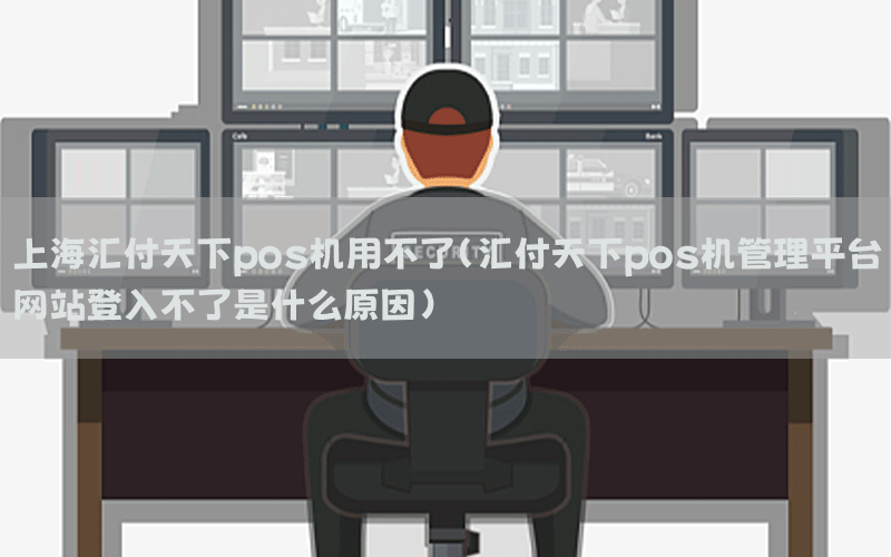 上海汇付天下pos机用不了(汇付天下pos机管理平台网站登入不了是什么原因)