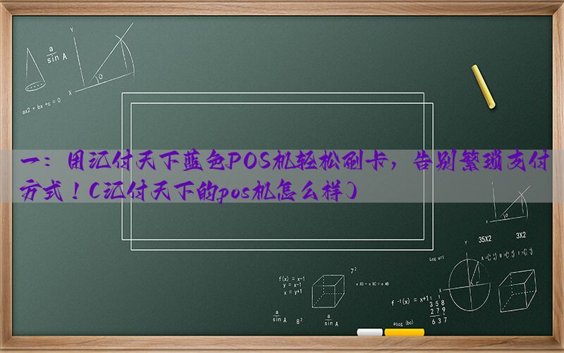 一：用汇付天下蓝色POS机轻松刷卡，告别繁琐支付方式！(汇付天下的pos机怎么样)