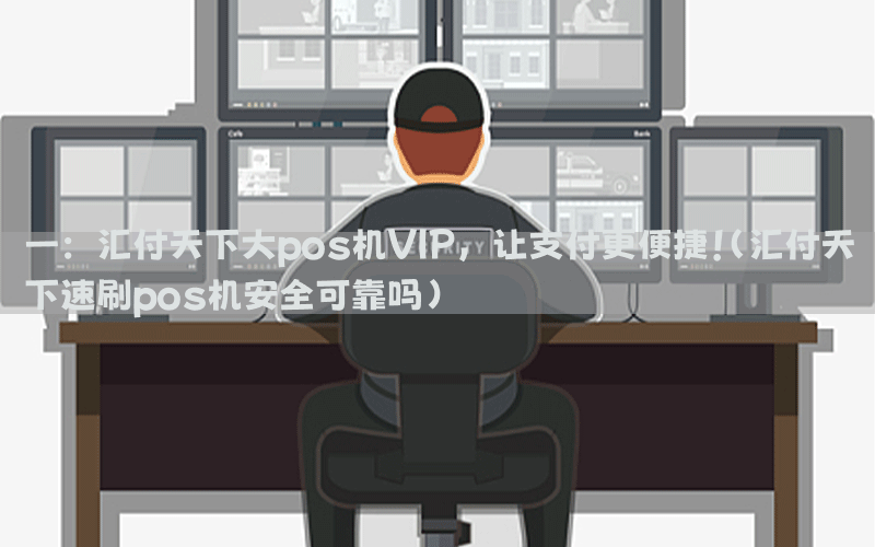 一：汇付天下大pos机VIP，让支付更便捷！(汇付天下速刷pos机安全可靠吗)