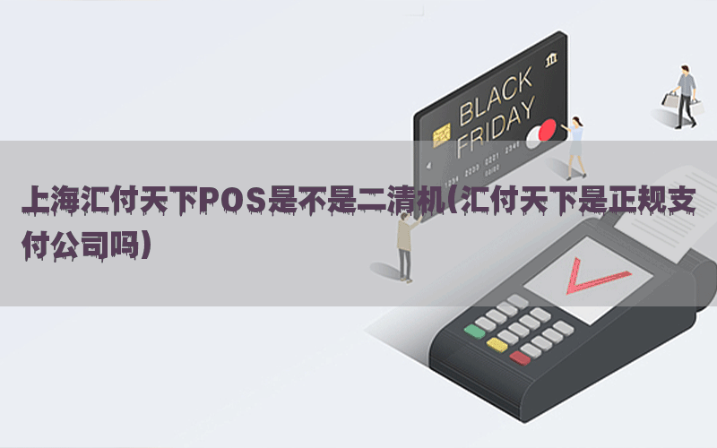 上海汇付天下POS是不是二清机(汇付天下是正规支付公司吗)