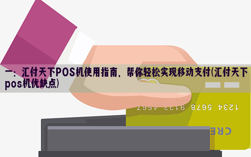 一：汇付天下POS机使用指南，帮你轻松实现移动支付(汇付天下pos机优缺点)