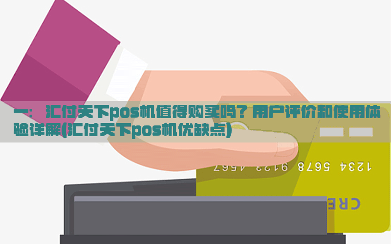 一：汇付天下pos机值得购买吗？用户评价和使用体验详解(汇付天下pos机优缺点)