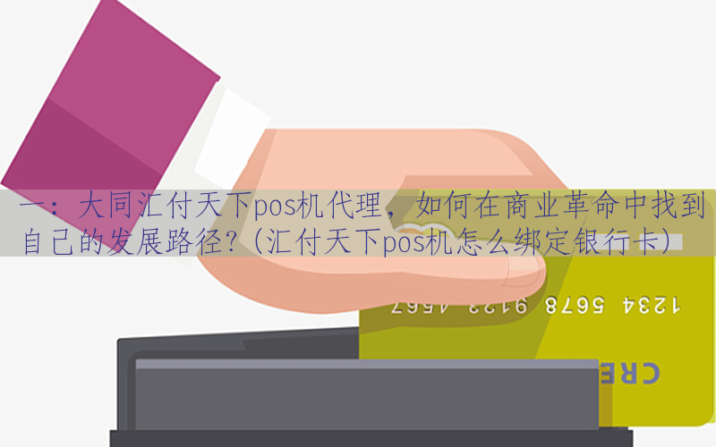 一：大同汇付天下pos机代理，如何在商业革命中找到自己的发展路径？(汇付天下pos机怎么绑定银行卡)