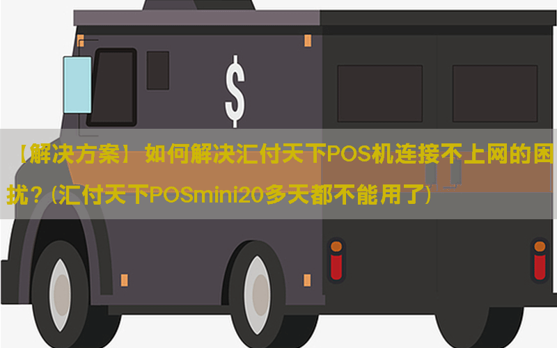 【解决方案】如何解决汇付天下POS机连接不上网的困扰？(汇付天下POSmini20多天都不能用了)