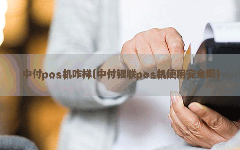 中付pos机咋样(中付银联pos机使用安全吗)