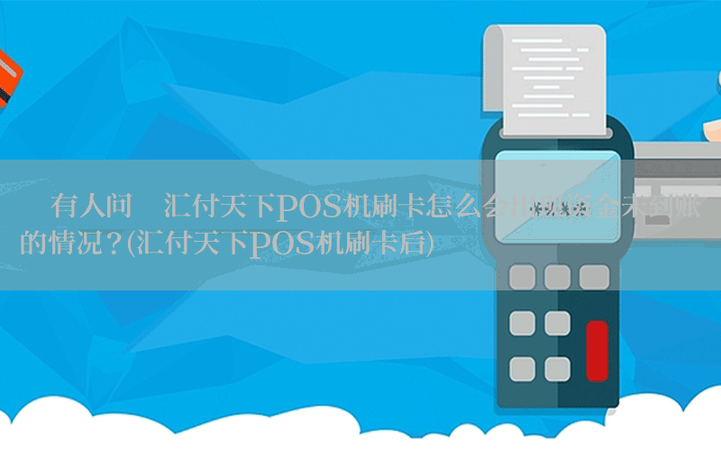 【有人问】汇付天下POS机刷卡怎么会出现资金未到账的情况？(汇付天下POS机刷卡后)