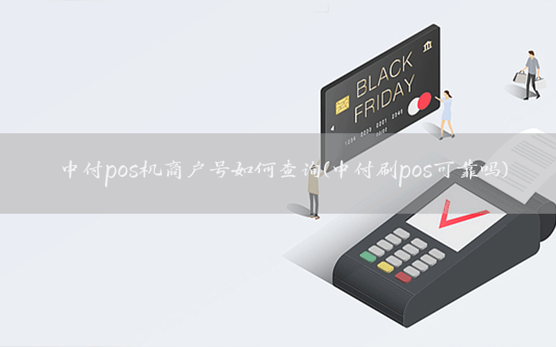 中付pos机商户号如何查询(中付刷pos可靠吗)