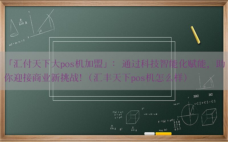 「汇付天下大pos机加盟」：通过科技智能化赋能，助你迎接商业新挑战！(汇丰天下pos机怎么样)