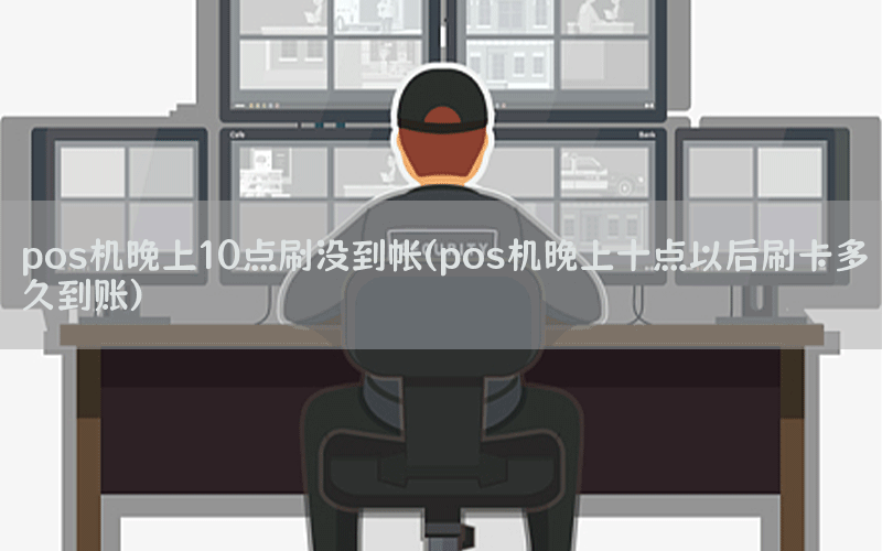 pos机晚上10点刷没到帐(pos机晚上十点以后刷卡多久到账)