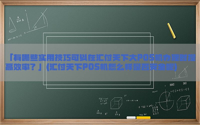 「有哪些实用技巧可以在汇付天下大POS机办理时提高效率？」(汇付天下POS机怎么样是否安全呢)