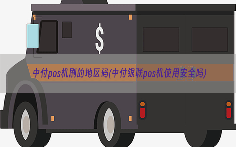 中付pos机刷的地区码(中付银联pos机使用安全吗)