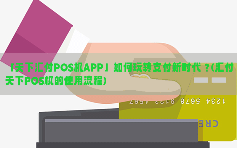 「天下汇付POS机APP」如何玩转支付新时代？(汇付天下POS机的使用流程)