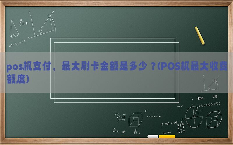 pos机支付，最大刷卡金额是多少？(POS机最大收费额度)