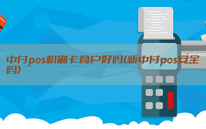 中付pos机刷卡商户好吗(新中付pos安全吗)