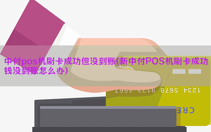 中付pos机刷卡成功但没到账(新中付POS机刷卡成功钱没到账怎么办)