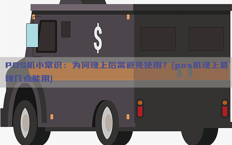 POS机小常识：为何晚上后需避免使用？(pos机晚上最晚几点能用)