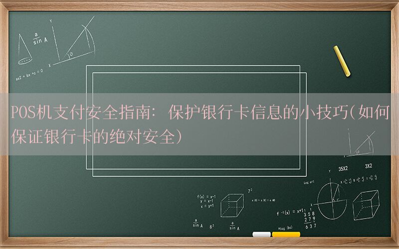 POS机支付安全指南：保护银行卡信息的小技巧(如何保证银行卡的绝对安全)