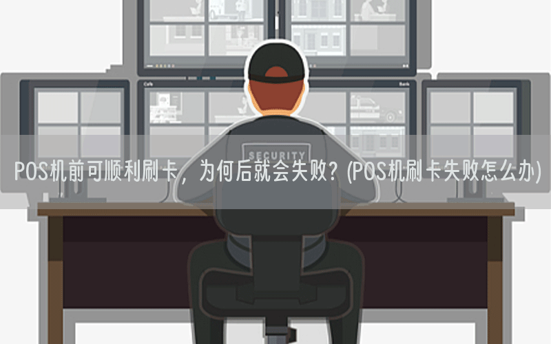 POS机前可顺利刷卡，为何后就会失败？(POS机刷卡失败怎么办)