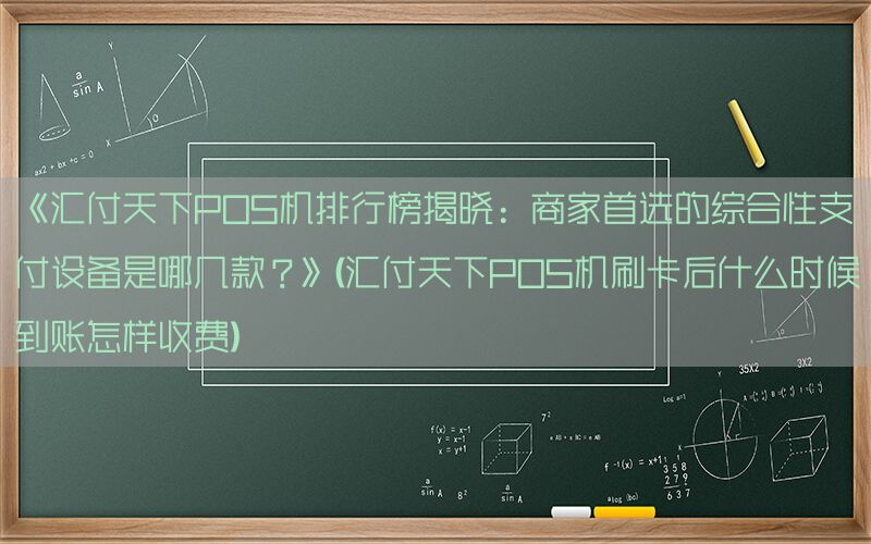 《汇付天下POS机排行榜揭晓：商家首选的综合性支付设备是哪几款？》(汇付天下POS机刷卡后什么时候到账怎样收费)