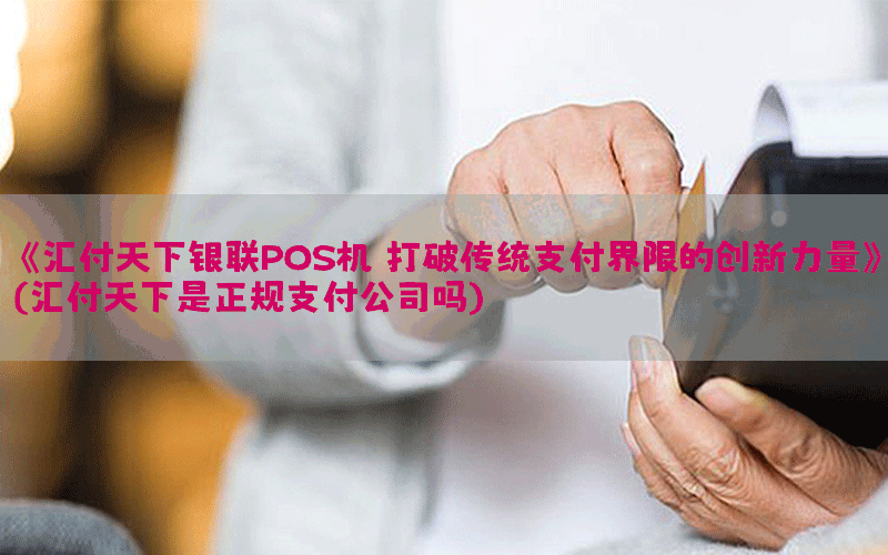 《汇付天下银联POS机：打破传统支付界限的创新力量》(汇付天下是正规支付公司吗)