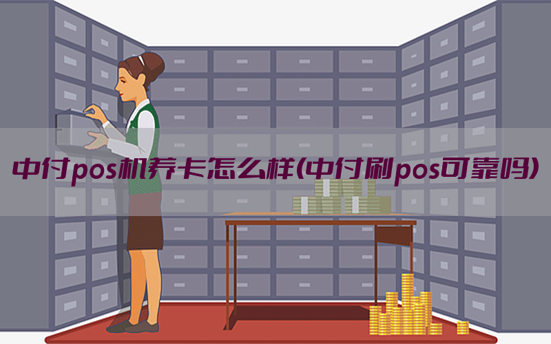 中付pos机养卡怎么样(中付刷pos可靠吗)