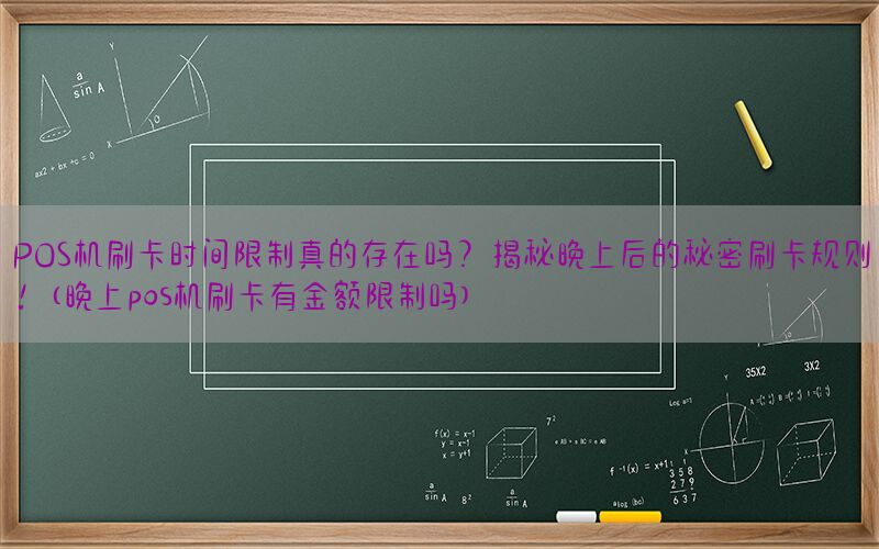 POS机刷卡时间限制真的存在吗？揭秘晚上后的秘密刷卡规则！(晚上pos机刷卡有金额限制吗)