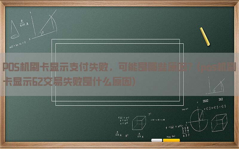 POS机刷卡显示支付失败，可能是哪些原因？(pos机刷卡显示62交易失败是什么原因)