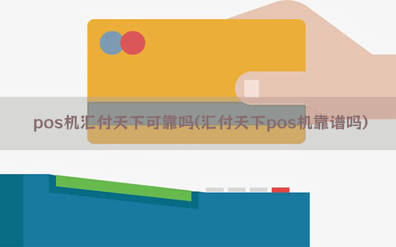 pos机汇付天下可靠吗(汇付天下pos机靠谱吗)