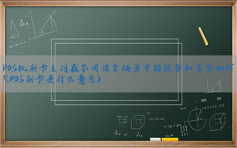 POS机刷卡支付在不同消费场景中的优势和劣势如何？(POS刷卡是什么意思)