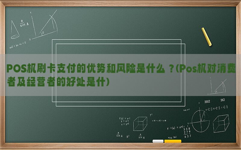 POS机刷卡支付的优势和风险是什么？(Pos机对消费者及经营者的好处是什)