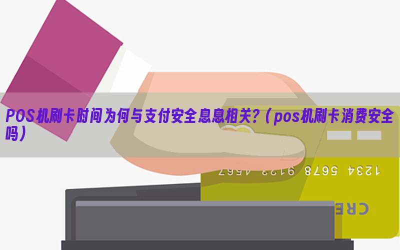 POS机刷卡时间为何与支付安全息息相关？(pos机刷卡消费安全吗)