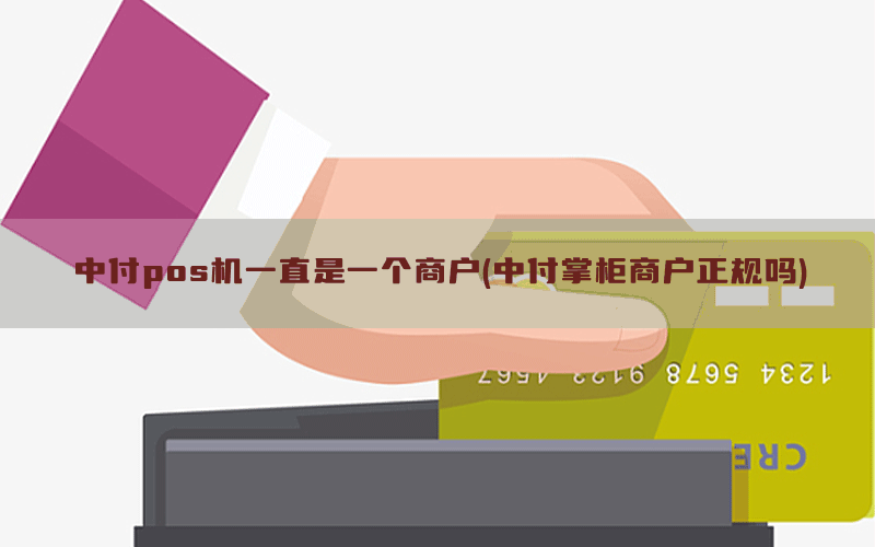 中付pos机一直是一个商户(中付掌柜商户正规吗)