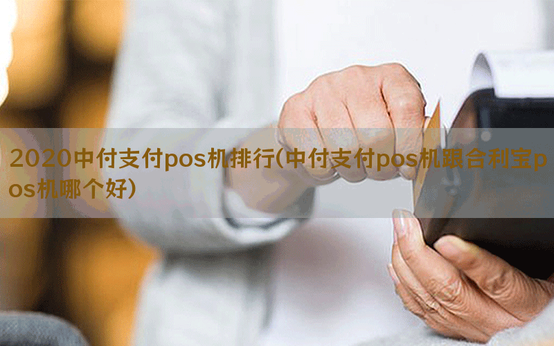 2020中付支付pos机排行(中付支付pos机跟合利宝pos机哪个好)